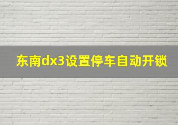 东南dx3设置停车自动开锁