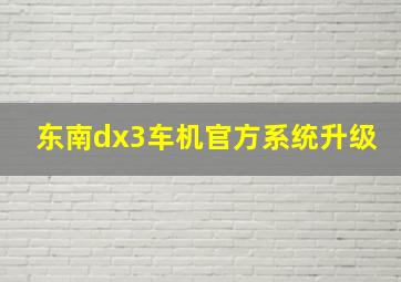 东南dx3车机官方系统升级