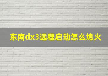 东南dx3远程启动怎么熄火