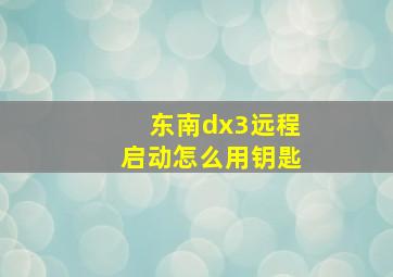 东南dx3远程启动怎么用钥匙