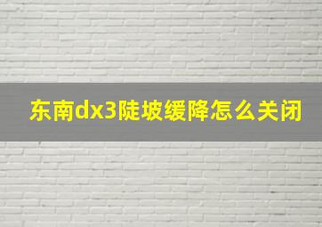 东南dx3陡坡缓降怎么关闭