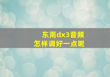 东南dx3音频怎样调好一点呢