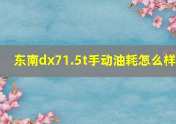 东南dx71.5t手动油耗怎么样