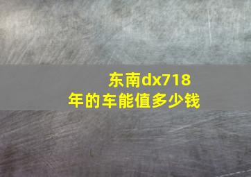 东南dx718年的车能值多少钱