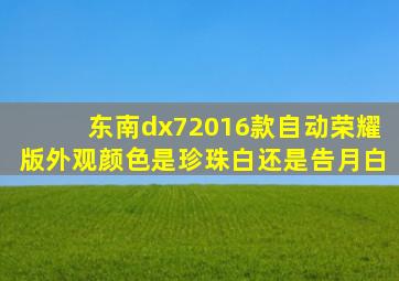 东南dx72016款自动荣耀版外观颜色是珍珠白还是告月白