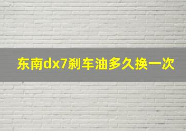 东南dx7刹车油多久换一次