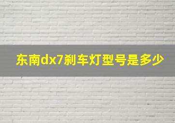 东南dx7刹车灯型号是多少