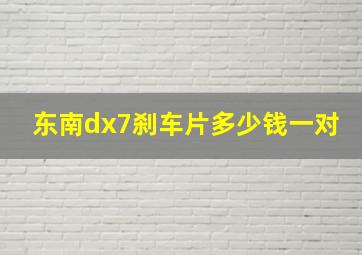 东南dx7刹车片多少钱一对