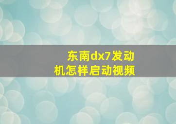 东南dx7发动机怎样启动视频