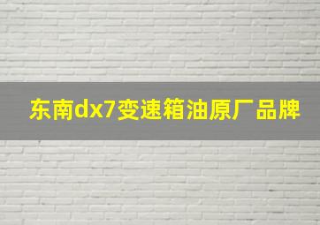 东南dx7变速箱油原厂品牌