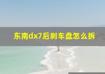 东南dx7后刹车盘怎么拆