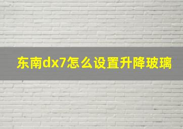 东南dx7怎么设置升降玻璃