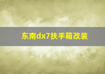 东南dx7扶手箱改装