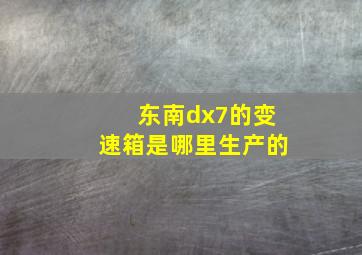 东南dx7的变速箱是哪里生产的