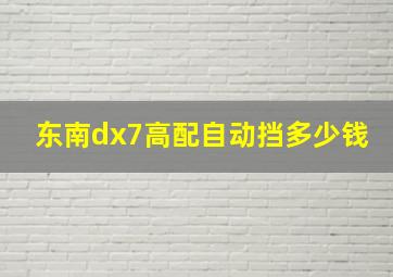 东南dx7高配自动挡多少钱