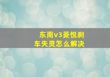 东南v3菱悦刹车失灵怎么解决