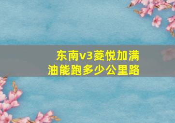 东南v3菱悦加满油能跑多少公里路