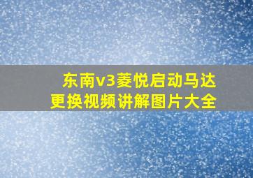 东南v3菱悦启动马达更换视频讲解图片大全