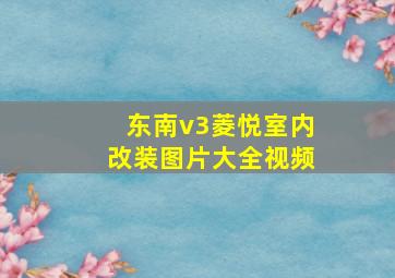 东南v3菱悦室内改装图片大全视频