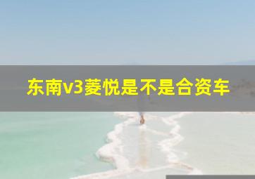 东南v3菱悦是不是合资车