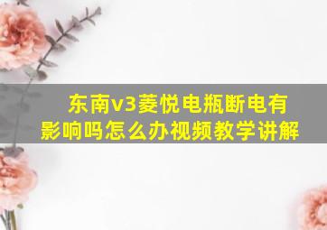 东南v3菱悦电瓶断电有影响吗怎么办视频教学讲解