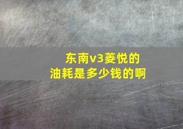 东南v3菱悦的油耗是多少钱的啊