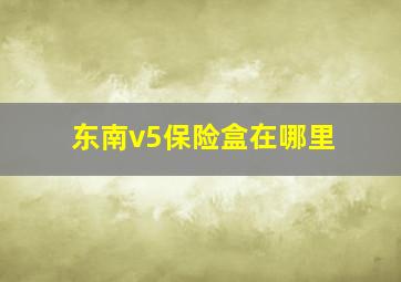 东南v5保险盒在哪里