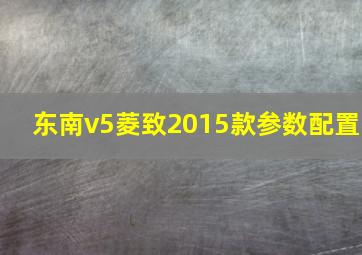 东南v5菱致2015款参数配置