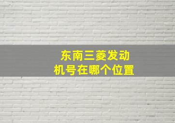 东南三菱发动机号在哪个位置