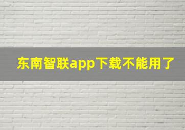 东南智联app下载不能用了