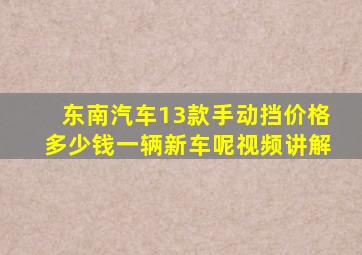 东南汽车13款手动挡价格多少钱一辆新车呢视频讲解