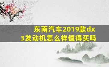 东南汽车2019款dx3发动机怎么样值得买吗