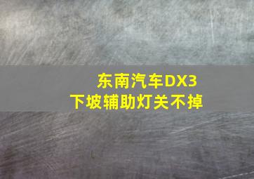 东南汽车DX3下坡辅助灯关不掉