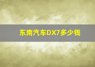 东南汽车DX7多少钱