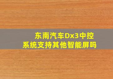 东南汽车Dx3中控系统支持其他智能屏吗