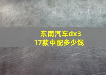 东南汽车dx317款中配多少钱