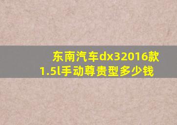 东南汽车dx32016款1.5l手动尊贵型多少钱