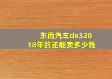 东南汽车dx32018年的还能卖多少钱