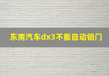 东南汽车dx3不能自动锁门