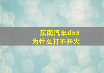 东南汽车dx3为什么打不开火