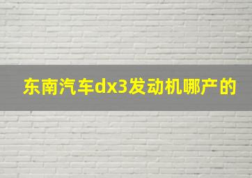 东南汽车dx3发动机哪产的