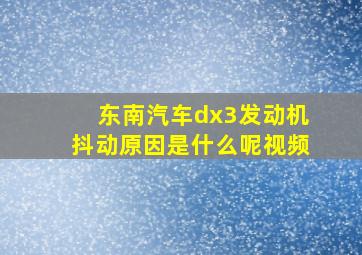 东南汽车dx3发动机抖动原因是什么呢视频