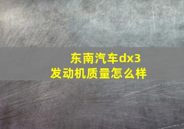 东南汽车dx3发动机质量怎么样