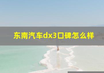 东南汽车dx3口碑怎么样