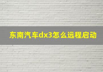 东南汽车dx3怎么远程启动