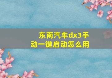 东南汽车dx3手动一键启动怎么用