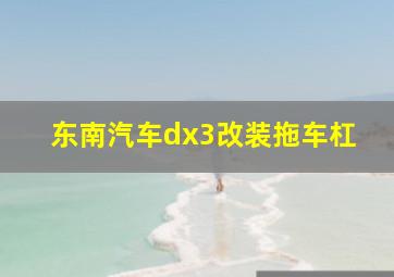 东南汽车dx3改装拖车杠