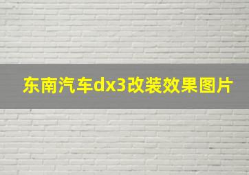 东南汽车dx3改装效果图片