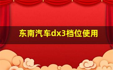 东南汽车dx3档位使用