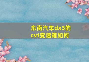 东南汽车dx3的cvt变速箱如何